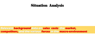 2. Situation Analysis
Relevant background data on sales, costs, the market,
competitors, and the various forces in the macro-environment
 