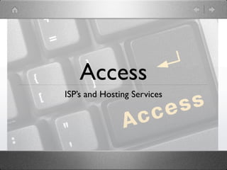 Access
ISP’s and Hosting Services
 