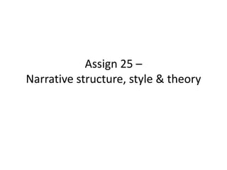 Assign 25 –
Narrative structure, style & theory

 