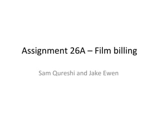 Assignment 26A – Film billing
Sam Qureshi and Jake Ewen
 