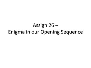 Assign 26 –
Enigma in our Opening Sequence

 