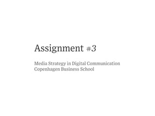 Assignment #3
Media Strategy in Digital Communication
Copenhagen Business School
 