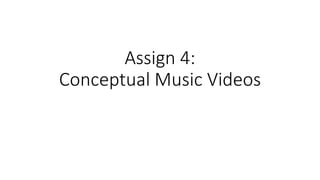Assign 4:
Conceptual Music Videos
 