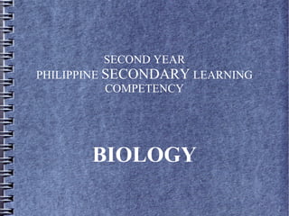 BIOLOGY
SECOND YEAR
PHILIPPINE SECONDARY LEARNING
COMPETENCY
 