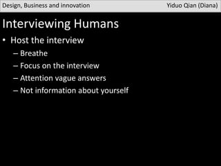 Interviewing Humans
• Host the interview
– Breathe
– Focus on the interview
– Attention vague answers
– Not information about yourself
Design, Business and innovation Yiduo Qian (Diana)
During
 
