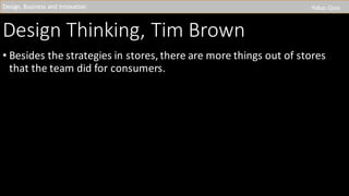 Design	Thinking,	Tim	Brown	
• Besides	the	strategies	in	stores,	there	are	more	things	out	of	stores	
that	the	team	did	for	consumers.	
Design,	Business	and	Innovation Yiduo Qian
 