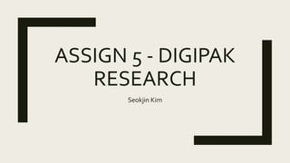 ASSIGN 5 - DIGIPAK
RESEARCH
Seokjin Kim
 