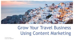 Grow Your Travel Business
Using Content Marketing
Caroline Farrell
Student ID: 86809187
 