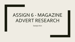 ASSIGN 6 - MAGAZINE
ADVERT RESEARCH
Seokjin Kim
 