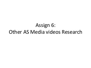 Assign 6:
Other AS Media videos Research

 