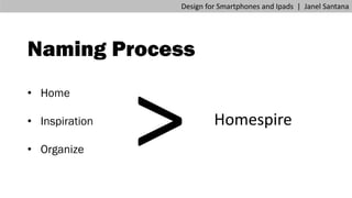 Naming Process
• Home
• Inspiration
• Organize
Design for Smartphones and Ipads | Janel Santana
Homespire
 