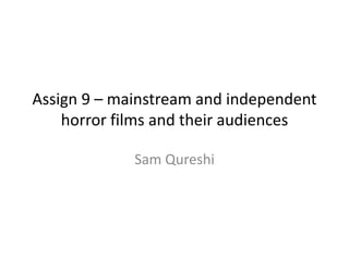Assign 9 – mainstream and independent
horror films and their audiences
Sam Qureshi
 
