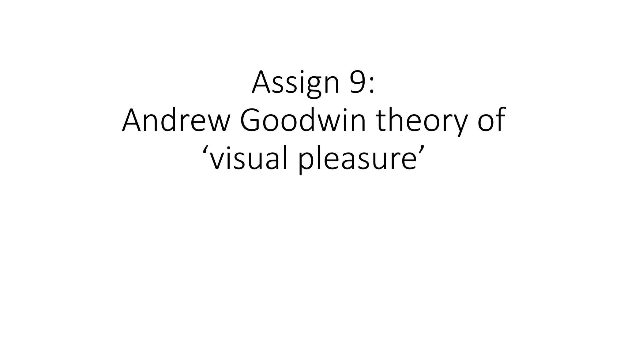 Assign 9:
Andrew Goodwin theory of
‘visual pleasure’
 