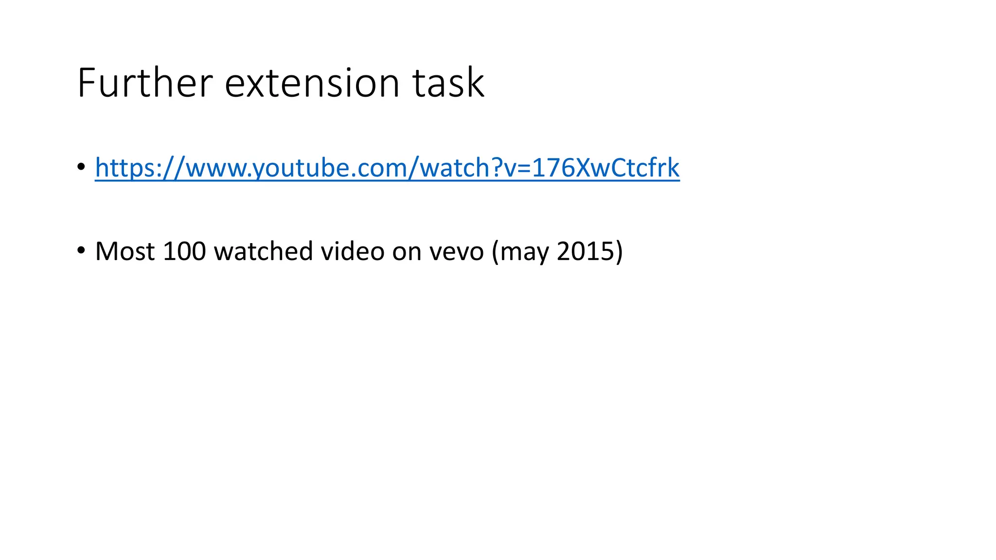 Further extension task
• https://www.youtube.com/watch?v=176XwCtcfrk
• Most 100 watched video on vevo (may 2015)
 