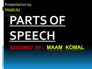 ASSIGNED BY: MAAM KOMAL
PARTS OF
SPEECH
Presentation by
FAHADALI
 