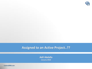 Assigned to an Active Project..??
Adil Abdalla
January 2010
 