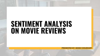 SENTIMENT ANALYSIS
ON MOVIE REVIEWS
PRESENTED BY: MANSI CHOUDHARY
 