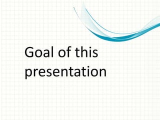 Goal of this
presentation
 
