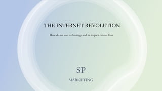 SP
MARKETING
THE INTERNET REVOLUTION
How do we use technology and its impact on our lives
 