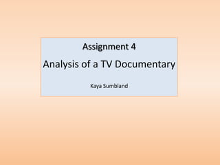 Assignment 4
Analysis of a TV Documentary
          Kaya Sumbland
 