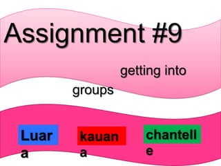 Assignment #9
                 getting into
        groups


 Luar    kauan       chantell
 a       a           e
 