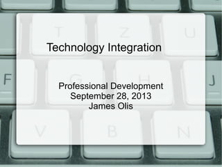 Technology Integration
Professional Development
September 28, 2013
James Olis
 