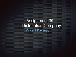 Assignment 39
-Distribution Company
Vincent Davenport
 