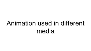 Animation used in different
media
 