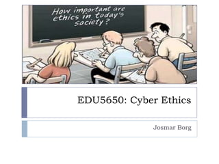 EDU5650: Cyber Ethics
Josmar Borg
 