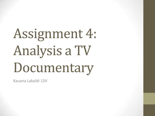 Assignment 4:
Analysis a TV
Documentary
Kauana Labaldi 13V
 