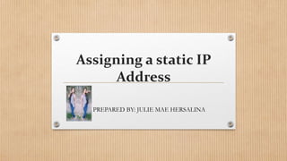 Assigning a static IP
Address
PREPARED BY: JULIE MAE HERSALINA
 