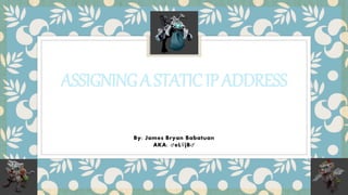 ASSIGNINGASTATICIPADDRESS
By: James Bryan Babatuan
AKA: ♂eL♀jB♂
 