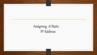 Assigning A Static
IP Address
 