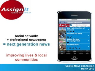 social networks + professional newsrooms = next generation news    improving lives & local communities Capitol News Connection March 2010 Capitol News Connection March 2010 