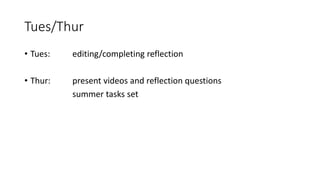 Tues/Thur
• Tues: editing/completing reflection
• Thur: present videos and reflection questions
summer tasks set
 