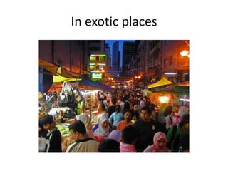 In exotic places