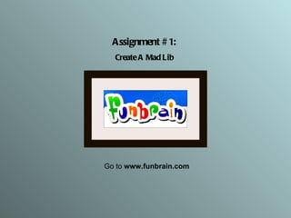 Assignment #1: Create A Mad Lib Go to  www.funbrain.com 