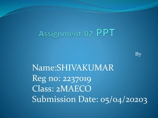 By
Name:SHIVAKUMAR
Reg no: 2237019
Class: 2MAECO
Submission Date: 05/04/20203
 