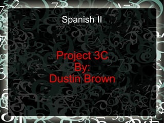 Spanish II Project 3C  By: Dustin Brown 