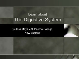 Learn about
The Digestive System
By Jess Mays Yr9, Paeroa College,
New Zealand
 