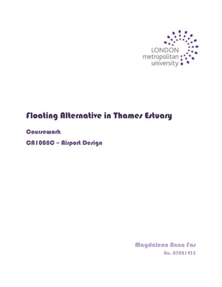 398145066675 Floating Alternative in Thames Estuary Coursework CA1008C – Airport Design Magdalena Anna Fas No. 07021435 Table of contents: ,[object Object]
