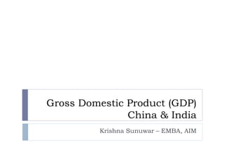 Gross Domestic Product (GDP) China & India Krishna Sunuwar – EMBA, AIM 