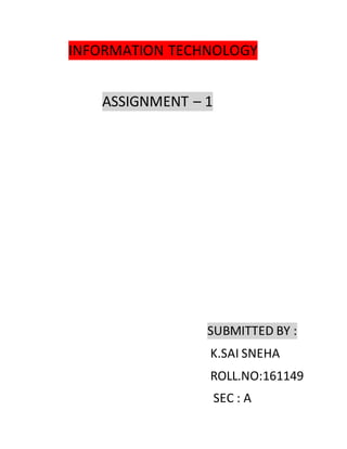 INFORMATION TECHNOLOGY
ASSIGNMENT – 1
SUBMITTED BY :
K.SAI SNEHA
ROLL.NO:161149
SEC : A
 