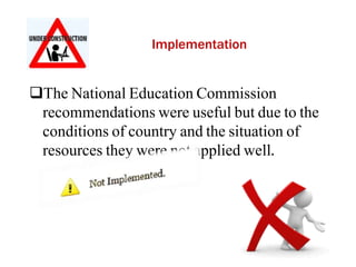 Implementation
The National Education Commission
recommendations were useful but due to the
conditions of country and the situation of
resources they were not applied well.
 