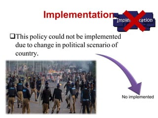 Implementation
This policy could not be implemented
due to change in political scenario of
country.
No implemented
 