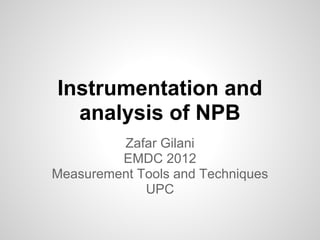 Instrumentation and
  analysis of NPB
         Zafar Gilani
         EMDC 2012
Measurement Tools and Techniques
             UPC
 