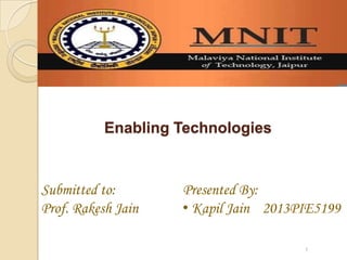 Presented By:
• Kapil Jain 2013PIE5199
Submitted to:
Prof. Rakesh Jain
Enabling Technologies
1
 