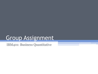 Group Assignment IBM401: Business Quantitative http://www.slideshare.net/saark/ibm401-assignment 