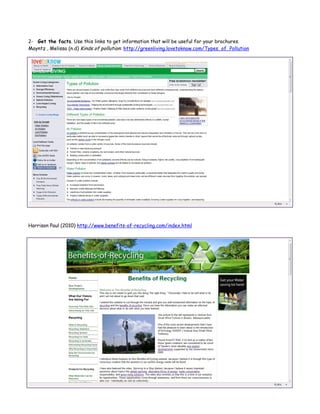 2- Get the facts. Use this links to get information that will be useful for your brochures.
Mayntz , Melissa (n.d) Kinds of pollution: http://greenliving.lovetoknow.com/Types_of_Pollution




Harrison Paul (2010) http://www.benefits-of-recycling.com/index.html
 
