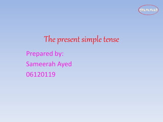 The present simple tense
Prepared by:
Sameerah Ayed
06120119
 